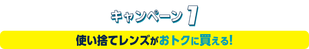 キャンペーン1 使い捨てレンズがおトクに買える！