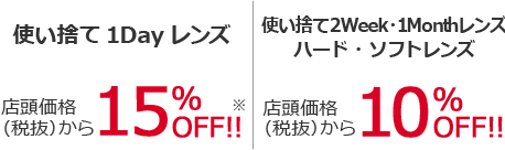 使い捨て1Dayレンズ店頭価格(税抜)から15%OFF!!※使い捨て2Week・1Monthレンズ・ハード・ソフトレンズ店頭価格(税抜)から10%OFF!!