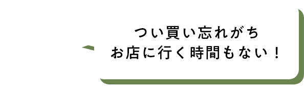 つい買い忘れがちお店に行く時間もない!