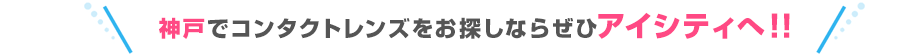 神戸でコンタクトレンズをお探しならぜひアイシティへ!!