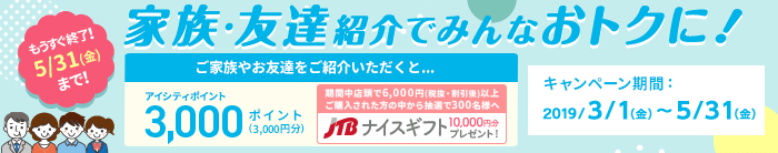 お友達紹介キャンペーン 期間中、紹介した方もされた方もおトクなキャンペーン実施中!5/31(金)まで