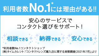 利用者数No.1には理由がある！！安心のサービスでコンタクト選びをサポート！相談できる納得できる安心できる※利用者数No.1コンタクトショップ(株)タイムカレント：「コンタクトレンズ購入店に関する実態調査(2020年7月)」より