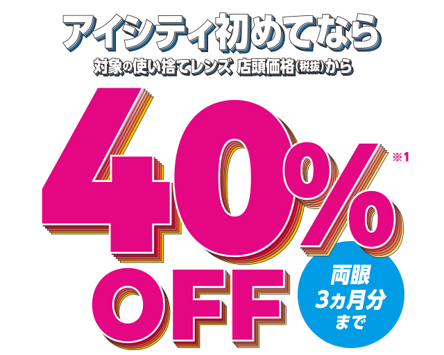 新規使い捨てレンズ40％OFFキャンペーン - コンタクトレンズのアイシティ