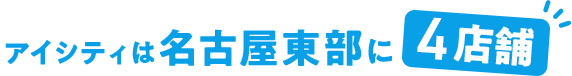 アイシティは名古屋東部に4店舗